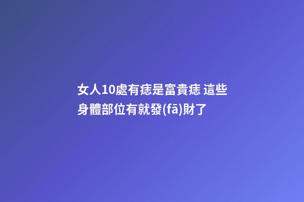 女人10處有痣是富貴痣 這些身體部位有就發(fā)財了